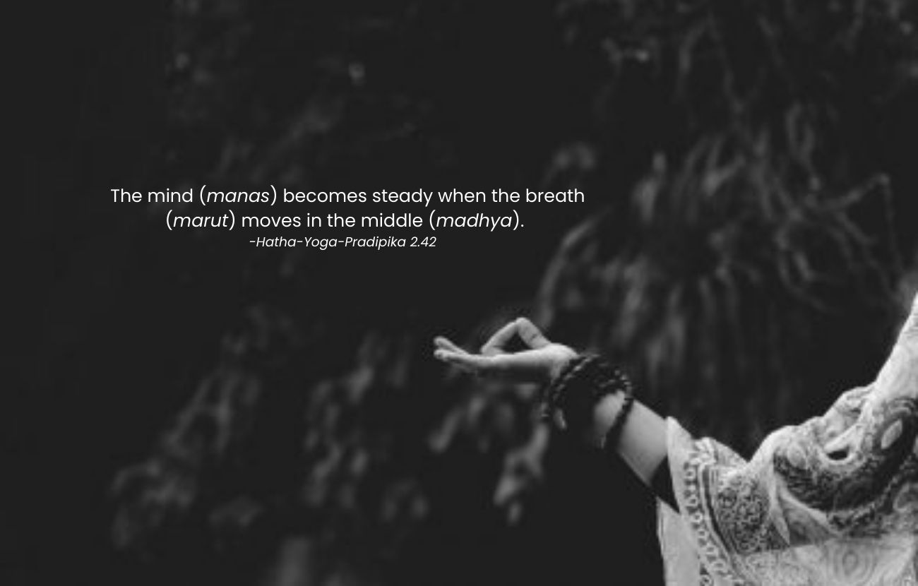 The mind( manas) becomes steady when the breath (moves) in the middle (madhya). - Hatha -Yoga-Pradipika 2.42